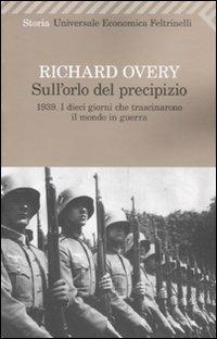 Sull'orlo del precipizio. 1939. I dieci giorni che trascinarono il mondo in guerra - Richard J. Overy - Libro Feltrinelli 2011, Universale economica. Storia | Libraccio.it