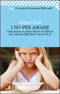 I no per amare. Comunicare in modo chiaro ed efficace per crescere figli forti e sicuri di sè - Jesper Juul - Libro Feltrinelli 2011, Universale economica. Saggi | Libraccio.it