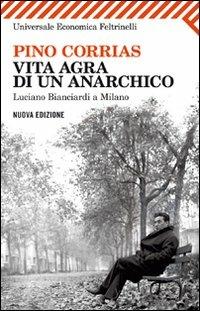 Vita agra di un anarchico. Luciano Bianciardi a Milano - Pino Corrias - Libro Feltrinelli 2011, Universale economica | Libraccio.it