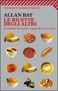 Le ricette degli altri. Scorribande fra i piatti e i sapori di tutto il mondo - Allan Bay - Libro Feltrinelli 2011, Universale economica | Libraccio.it