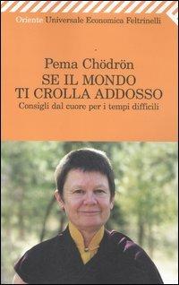 Se il mondo ti crolla addosso. Consigli dal cuore per i tempi difficili - Pema Chödrön - Libro Feltrinelli 2012, Universale economica. Oriente | Libraccio.it