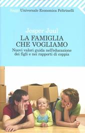 La famiglia che vogliamo. Nuovi valori guida nell'educazione dei figli e nei rapporti di coppia