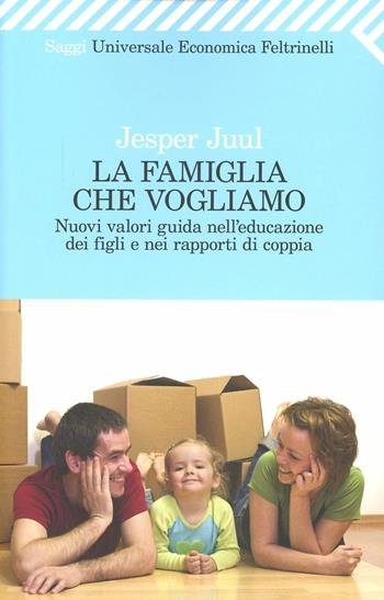 La famiglia che vogliamo. Nuovi valori guida nell'educazione dei figli e nei rapporti di coppia - Jesper Juul - Libro Feltrinelli 2012, Universale economica. Saggi | Libraccio.it