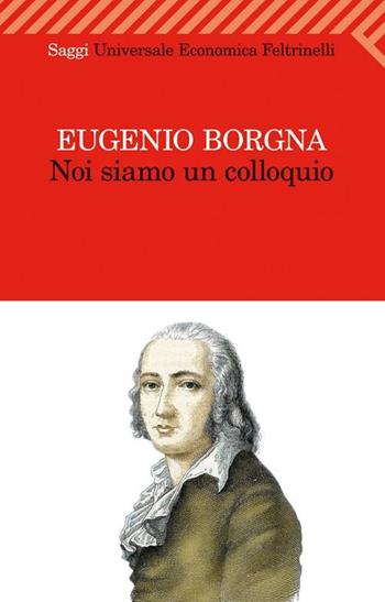 Noi siamo un colloquio. Gli orizzonti della conoscenza e della cura in psichiatria - Eugenio Borgna - Libro Feltrinelli 2012, Universale economica. Saggi | Libraccio.it