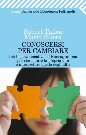 Conoscersi per cambiare. Intelligenza emotiva ed enneagramma per riorientare la propria vita e interpretare quella degli altri - Robert Tallon, Mario Sikora - Libro Feltrinelli 2013, Universale economica. Saggi | Libraccio.it