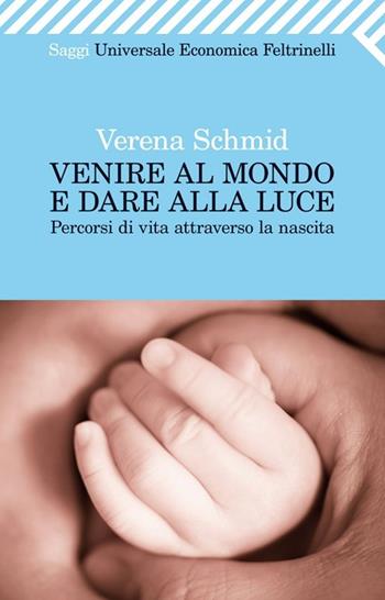 Venire al mondo e dare alla luce. Percorsi di vita attraverso la nascita - Verena Schmid - Libro Feltrinelli 2013, Universale economica. Saggi | Libraccio.it