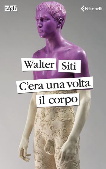 C'era una volta il corpo - Walter Siti - Libro Feltrinelli 2024, Tagli | Libraccio.it