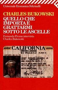 Quello che importa è grattarmi sotto le ascelle. Fernanda Pivano intervista Charles Bukowski - Charles Bukowski - Libro Feltrinelli 2008, Universale economica | Libraccio.it