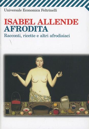 Afrodita. Racconti, ricette e altri afrodisiaci - Isabel Allende - Libro Feltrinelli 2008, Universale economica | Libraccio.it