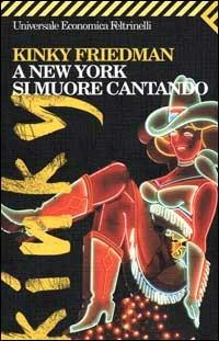 A New York si muore cantando - Kinky Friedman - Libro Feltrinelli 2000, Universale economica | Libraccio.it