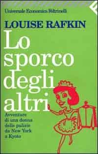 Lo sporco degli altri. Avventure di una donna delle pulizie da New York a Kyoto - Louise Rafkin - Libro Feltrinelli 2001, Universale economica | Libraccio.it