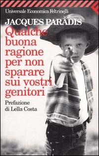 Qualche buona ragione per non sparare sui vostri genitori - Jacques Paradis - Libro Feltrinelli 2001, Universale economica | Libraccio.it