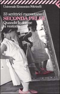 33 scrittrici raccontano. Seconda pelle. Quando le donne si vestono  - Libro Feltrinelli 2001, Universale economica | Libraccio.it