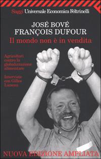 Il mondo non è in vendita. Agricoltori contro la globalizzazione alimentare - José Bové, François Dufour - Libro Feltrinelli 2001, Universale economica | Libraccio.it