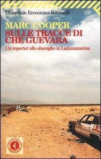 Sulle tracce di Che Guevara. Un reporter allo sbaraglio in Latinoamerica - Marc Cooper - Libro Feltrinelli 2005, Universale economica | Libraccio.it