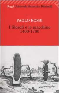 I filosofi e le macchine (1400-1700) - Paolo Rossi - Libro Feltrinelli 2007, Universale economica. Saggi | Libraccio.it