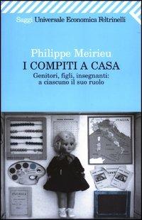 I compiti a casa. Genitori, figli, insegnanti: a ciascuno il suo ruolo - Philippe Meirieu - Libro Feltrinelli 2007, Universale economica. Saggi | Libraccio.it