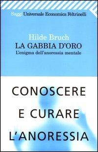 La gabbia d'oro. L'enigma dell'anoressia mentale - Hilde Bruch - Libro Feltrinelli 2008, Universale economica. Saggi | Libraccio.it