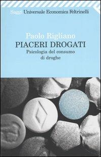 Piaceri drogati. Psicologia del consumo di droghe - Paolo Rigliano - Libro Feltrinelli 2004, Universale economica. Saggi | Libraccio.it