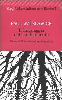 Il linguaggio del cambiamento. Elementi di comunicazione terapeutica - Paul Watzlawick - Libro Feltrinelli 2009, Universale economica. Saggi | Libraccio.it