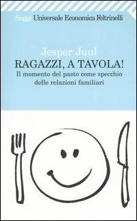 Ragazzi, a tavola! Il momento del pasto come specchio delle relazioni familiari - Jesper Juul - Libro Feltrinelli 2009, Universale economica. Saggi | Libraccio.it