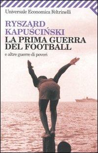 La prima guerra del football e altre guerre di poveri - Ryszard Kapuscinski - Libro Feltrinelli 2009, Universale economica | Libraccio.it