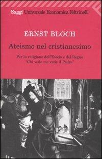 Ateismo nel Cristianesimo. Per la religione dell'Esodo e del Regno. «Chi vede me vede il Padre» - Ernst Bloch - Libro Feltrinelli 2008, Universale economica | Libraccio.it