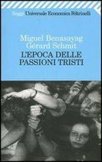 L' epoca delle passioni tristi - Miguel Benasayag, Gérard Schmit - Libro Feltrinelli 2009, Universale economica. Saggi | Libraccio.it