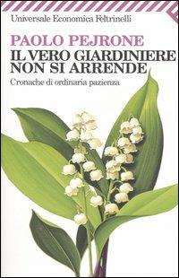 Il vero giardiniere non si arrende. Cronache di ordinaria pazienza - Paolo Pejrone - Libro Feltrinelli 2008, Universale economica | Libraccio.it