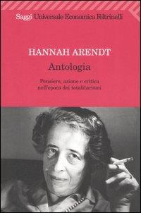 Antologia. Pensiero, azione e critica nell'epoca dei totalitarismi - Hannah Arendt - Libro Feltrinelli 2008, Universale economica. Saggi | Libraccio.it