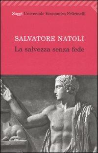La salvezza senza fede - Salvatore Natoli - Libro Feltrinelli 2008, Universale economica. Saggi | Libraccio.it