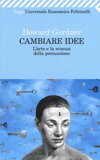 Cambiare idee. L'arte e la scienza della persuasione - Howard Gardner - Libro Feltrinelli 2008, Universale economica. Saggi | Libraccio.it