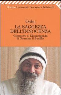 La saggezza dell'innocenza. Commenti al Dhammapada di Gautama il Buddha - Osho - Libro Feltrinelli 2007, Universale economica. Oriente | Libraccio.it