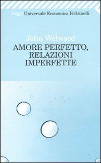 Amore perfetto, relazioni imperfette. Curare la ferita del cuore - John Welwood - Libro Feltrinelli 2008, Universale economica. Saggi | Libraccio.it