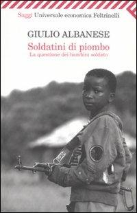 Soldatini di piombo. La questione dei bambini soldato - Giulio Albanese - Libro Feltrinelli 2007, Universale economica. Saggi | Libraccio.it