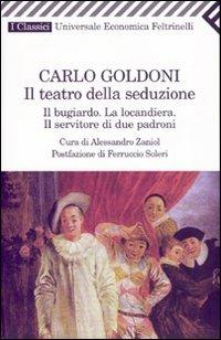 Il teatro della seduzione. Il bugiardo-La locandiera-Il servitore di due padroni - Carlo Goldoni - Libro Feltrinelli 2009, Universale economica. I classici | Libraccio.it