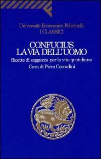 La via dell'uomo. Ricette di saggezza per la vita quotidiana - Confucio - Libro Feltrinelli 1994, Universale economica. I classici | Libraccio.it