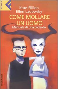 Come mollare un uomo. Manuale di una codarda - Kate Fillion, Ellen Ladowsky - Libro Feltrinelli 2001, Super universale economica | Libraccio.it