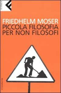 Piccola filosofia per non filosofi - Friedhelm Moser - Libro Feltrinelli 2007, Super universale economica | Libraccio.it