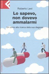 Lo sapevo, non dovevo ammalarmi. Un uomo alla ricerca della sua diagnosi - Roberto Levi - Libro Feltrinelli 2008, Super universale economica | Libraccio.it