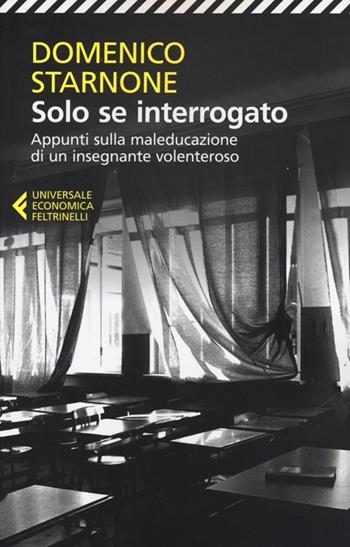 Solo se interrogato. Appunti sulla maleducazione di un insegnante volenteroso - Domenico Starnone - Libro Feltrinelli 2012, Universale economica | Libraccio.it