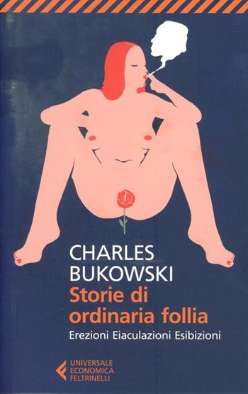 Storie di ordinaria follia. Erezioni, eiaculazioni, esibizioni - Charles Bukowski - Libro Feltrinelli 2012, Universale economica | Libraccio.it