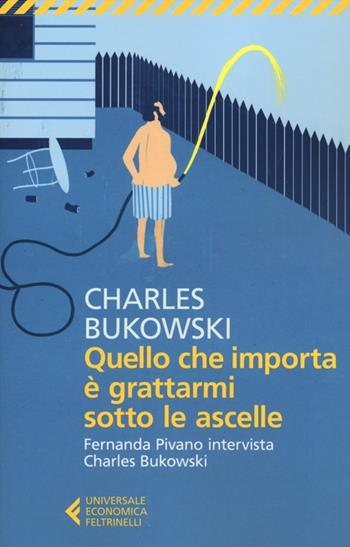 Quello che importa è grattarmi sotto le ascelle. Fernanda Pivano intervista Charles Bukowski - Charles Bukowski - Libro Feltrinelli 2012, Universale economica | Libraccio.it