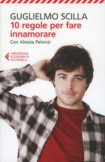 10 regole per fare innamorare - Guglielmo Scilla, Alessia Pelonzi - Libro Feltrinelli 2013, Universale economica | Libraccio.it