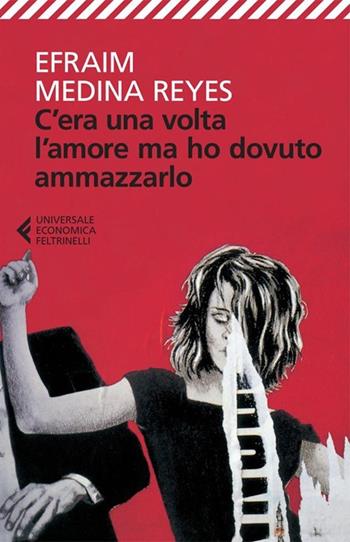 C'era una volta l'amore ma ho dovuto ammazzarlo - Efraim Medina Reyes - Libro Feltrinelli 2013, Universale economica | Libraccio.it