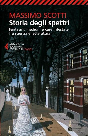 Storia degli spettri. Fantasmi, medium e case infestate fra scienza e letteratura - Massimo Scotti - Libro Feltrinelli 2013, Universale economica. Saggi | Libraccio.it