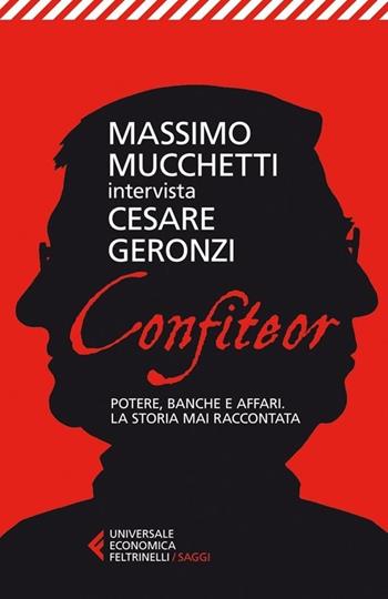 Confiteor. Potere, banche e affari. La storia mai raccontata - Cesare Geronzi, Massimo Mucchetti - Libro Feltrinelli 2013, Universale economica. Saggi | Libraccio.it