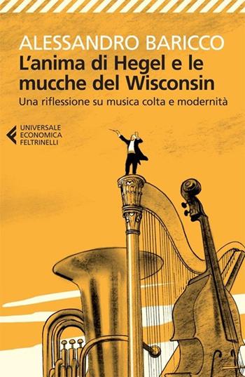 L'anima di Hegel e le mucche del Wisconsin. Una riflessione su musica colta e modernità - Alessandro Baricco - Libro Feltrinelli 2013, Universale economica | Libraccio.it