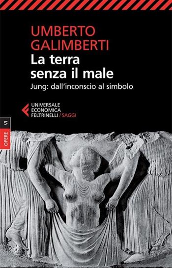 Opere. Vol. 6: La terra senza il male. Jung: dall'inconscio al simbolo - Umberto Galimberti - Libro Feltrinelli 2013, Universale economica. Saggi | Libraccio.it