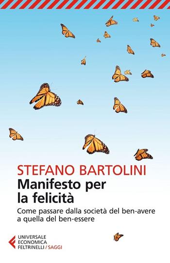 Manifesto per la felicità. Come passare dalla società del ben-avere a quella del ben-essere - Stefano Bartolini - Libro Feltrinelli 2013, Universale economica. Saggi | Libraccio.it